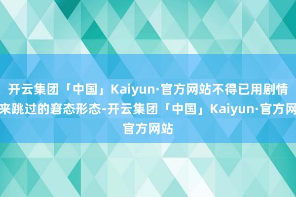 开云集团「中国」Kaiyun·官方网站不得已用剧情杀来跳过的窘态形态-开云集团「中国」Kaiyun·官方网站