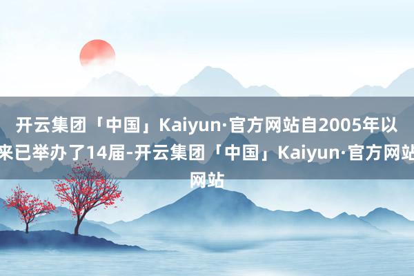 开云集团「中国」Kaiyun·官方网站自2005年以来已举办了14届-开云集团「中国」Kaiyun·官方网站