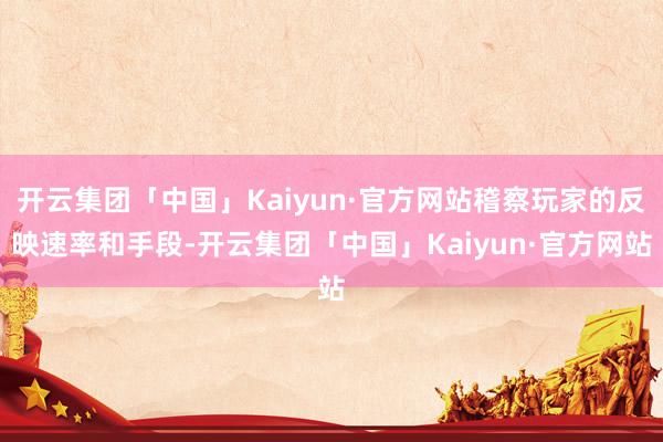 开云集团「中国」Kaiyun·官方网站稽察玩家的反映速率和手段-开云集团「中国」Kaiyun·官方网站