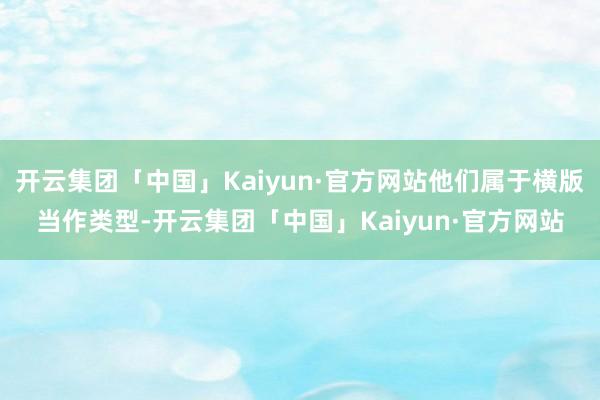 开云集团「中国」Kaiyun·官方网站他们属于横版当作类型-开云集团「中国」Kaiyun·官方网站