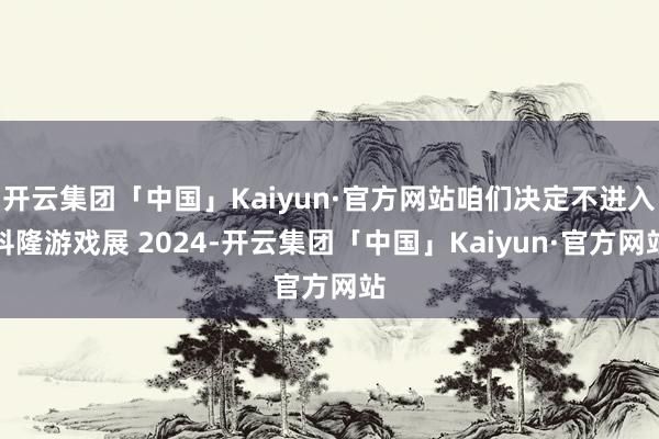 开云集团「中国」Kaiyun·官方网站咱们决定不进入科隆游戏展 2024-开云集团「中国」Kaiyun·官方网站