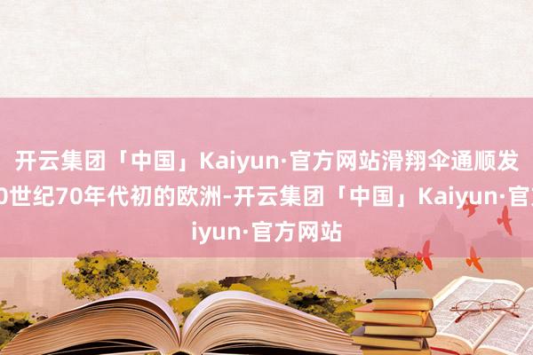 开云集团「中国」Kaiyun·官方网站滑翔伞通顺发祥于20世纪70年代初的欧洲-开云集团「中国」Kaiyun·官方网站