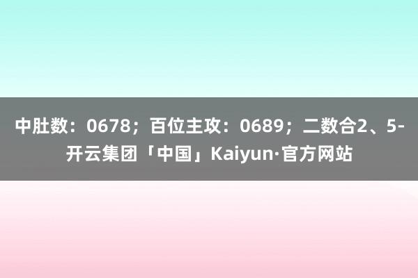 中肚数：0678；百位主攻：0689；二数合2、5-开云集团「中国」Kaiyun·官方网站