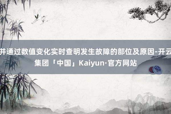 并通过数值变化实时查明发生故障的部位及原因-开云集团「中国」Kaiyun·官方网站