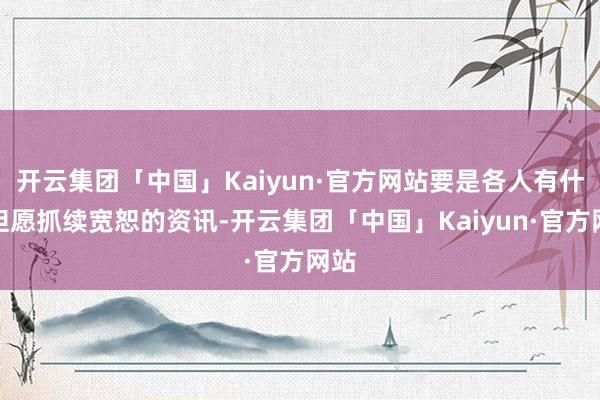 开云集团「中国」Kaiyun·官方网站要是各人有什么但愿抓续宽恕的资讯-开云集团「中国」Kaiyun·官方网站