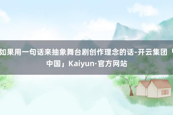 如果用一句话来抽象舞台剧创作理念的话-开云集团「中国」Kaiyun·官方网站