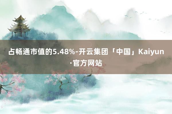 占畅通市值的5.48%-开云集团「中国」Kaiyun·官方网站