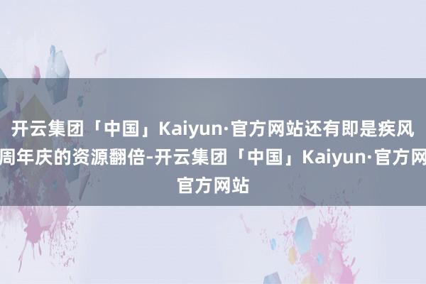 开云集团「中国」Kaiyun·官方网站还有即是疾风传周年庆的资源翻倍-开云集团「中国」Kaiyun·官方网站