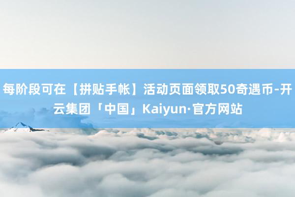 每阶段可在【拼贴手帐】活动页面领取50奇遇币-开云集团「中国」Kaiyun·官方网站