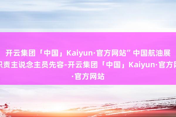 开云集团「中国」Kaiyun·官方网站”中国航油展台职责主说念主员先容-开云集团「中国」Kaiyun·官方网站