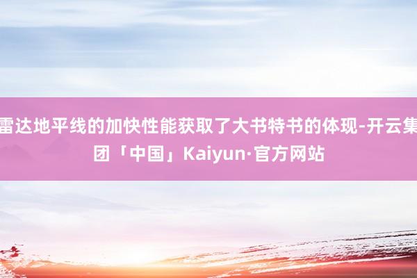 雷达地平线的加快性能获取了大书特书的体现-开云集团「中国」Kaiyun·官方网站