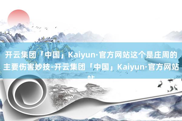 开云集团「中国」Kaiyun·官方网站这个是庄周的主要伤害妙技-开云集团「中国」Kaiyun·官方网站