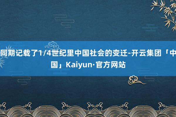 同期记载了1/4世纪里中国社会的变迁-开云集团「中国」Kaiyun·官方网站