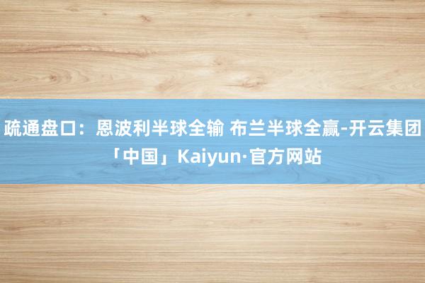 疏通盘口：恩波利半球全输 布兰半球全赢-开云集团「中国」Kaiyun·官方网站