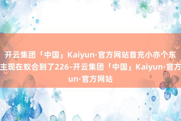 开云集团「中国」Kaiyun·官方网站首充小亦个东说念主现在蚁合到了226-开云集团「中国」Kaiyun·官方网站