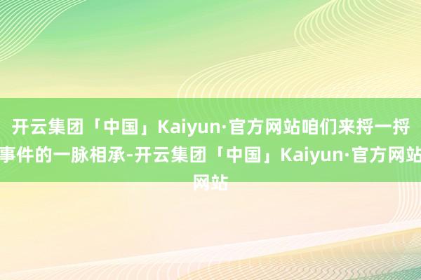 开云集团「中国」Kaiyun·官方网站咱们来捋一捋事件的一脉相承-开云集团「中国」Kaiyun·官方网站