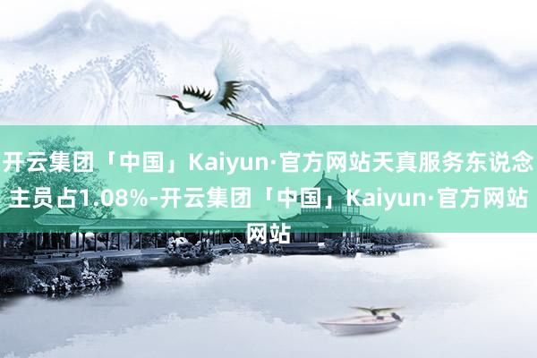 开云集团「中国」Kaiyun·官方网站天真服务东说念主员占1.08%-开云集团「中国」Kaiyun·官方网站