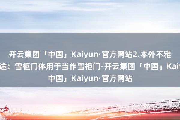 开云集团「中国」Kaiyun·官方网站2.本外不雅联想家具的用途：雪柜门体用于当作雪柜门-开云集团「中国」Kaiyun·官方网站