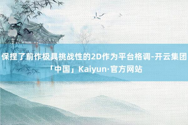 保捏了前作极具挑战性的2D作为平台格调-开云集团「中国」Kaiyun·官方网站