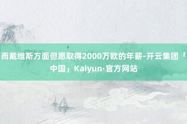 而戴维斯方面但愿取得2000万欧的年薪-开云集团「中国」Kaiyun·官方网站