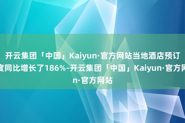 开云集团「中国」Kaiyun·官方网站当地酒店预订热度同比增长了186%-开云集团「中国」Kaiyun·官方网站