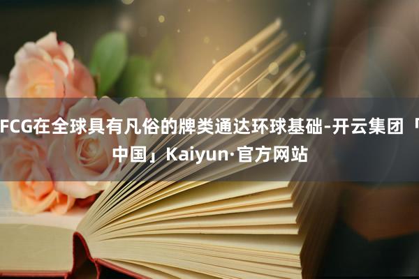 FCG在全球具有凡俗的牌类通达环球基础-开云集团「中国」Kaiyun·官方网站