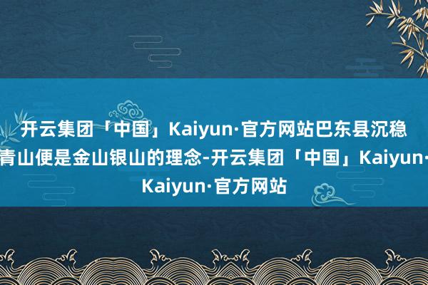 开云集团「中国」Kaiyun·官方网站巴东县沉稳开垦绿水青山便是金山银山的理念-开云集团「中国」Kaiyun·官方网站