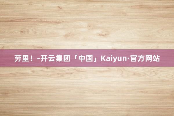 劳里！-开云集团「中国」Kaiyun·官方网站