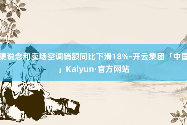 渠说念和卖场空调销额同比下滑18%-开云集团「中国」Kaiyun·官方网站