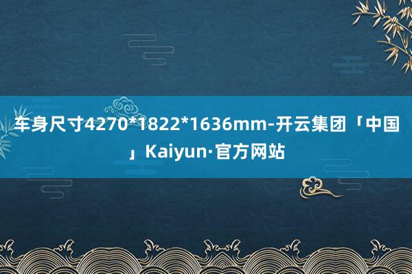 车身尺寸4270*1822*1636mm-开云集团「中国」Kaiyun·官方网站