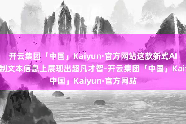 开云集团「中国」Kaiyun·官方网站这款新式AI模子不仅在管制文本信息上展现出超凡才智-开云集团「中国」Kaiyun·官方网站