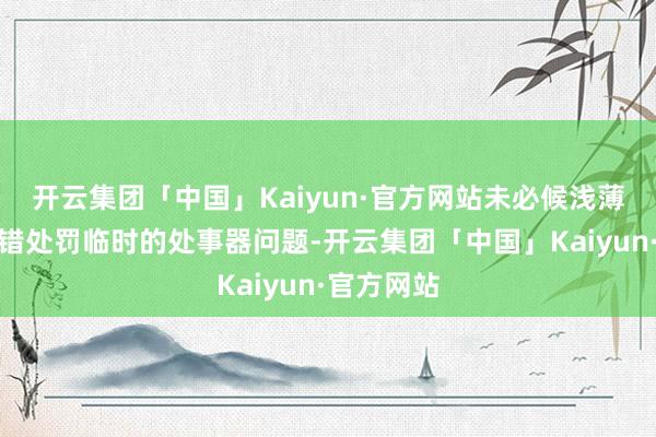 开云集团「中国」Kaiyun·官方网站未必候浅薄的重启不错处罚临时的处事器问题-开云集团「中国」Kaiyun·官方网站