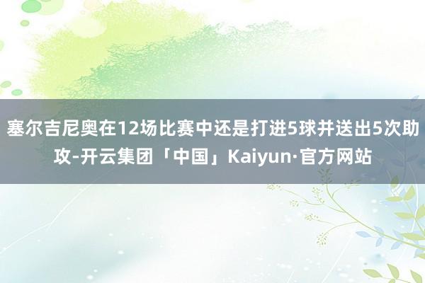 塞尔吉尼奥在12场比赛中还是打进5球并送出5次助攻-开云集团「中国」Kaiyun·官方网站