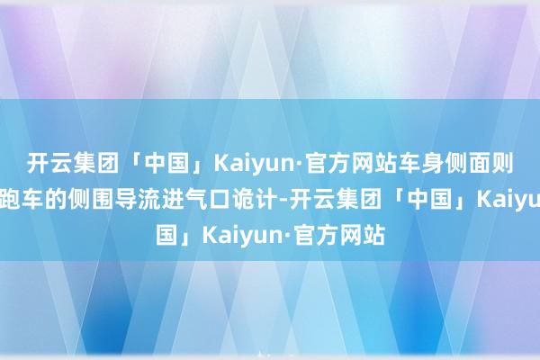 开云集团「中国」Kaiyun·官方网站车身侧面则鉴戒了通顺跑车的侧围导流进气口诡计-开云集团「中国」Kaiyun·官方网站