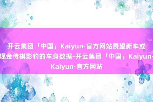 开云集团「中国」Kaiyun·官方网站展望新车或将会连续现金传祺影豹的车身数据-开云集团「中国」Kaiyun·官方网站