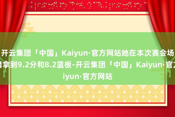 开云集团「中国」Kaiyun·官方网站她在本次赛会场均不错拿到9.2分和8.2篮板-开云集团「中国」Kaiyun·官方网站