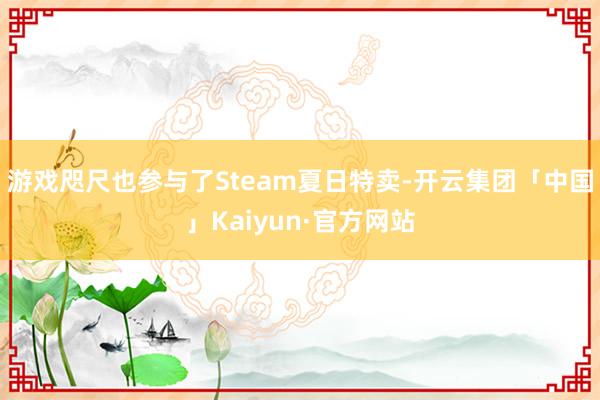 游戏咫尺也参与了Steam夏日特卖-开云集团「中国」Kaiyun·官方网站