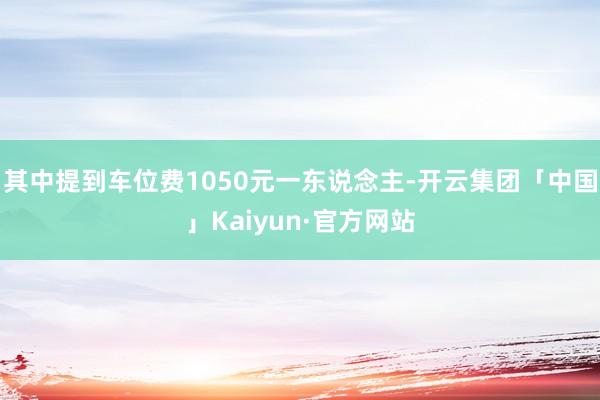 其中提到车位费1050元一东说念主-开云集团「中国」Kaiyun·官方网站