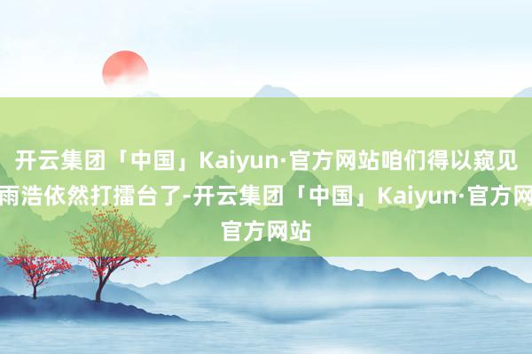 开云集团「中国」Kaiyun·官方网站咱们得以窥见霍雨浩依然打擂台了-开云集团「中国」Kaiyun·官方网站