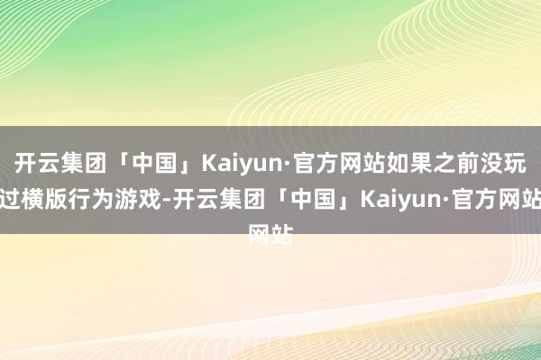 开云集团「中国」Kaiyun·官方网站如果之前没玩过横版行为游戏-开云集团「中国」Kaiyun·官方网站