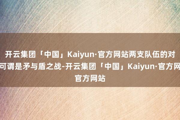 开云集团「中国」Kaiyun·官方网站两支队伍的对决可谓是矛与盾之战-开云集团「中国」Kaiyun·官方网站