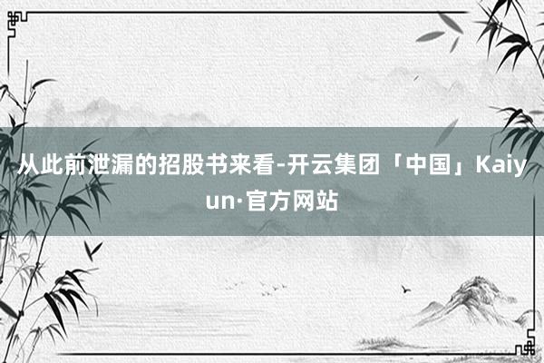 从此前泄漏的招股书来看-开云集团「中国」Kaiyun·官方网站