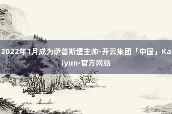 2022年1月成为萨普斯堡主帅-开云集团「中国」Kaiyun·官方网站