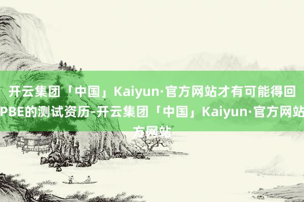 开云集团「中国」Kaiyun·官方网站才有可能得回PBE的测试资历-开云集团「中国」Kaiyun·官方网站