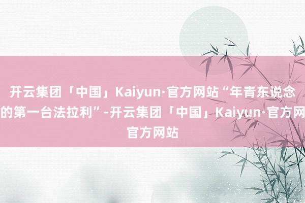 开云集团「中国」Kaiyun·官方网站“年青东说念主的第一台法拉利”-开云集团「中国」Kaiyun·官方网站