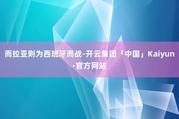 而拉亚则为西班牙而战-开云集团「中国」Kaiyun·官方网站