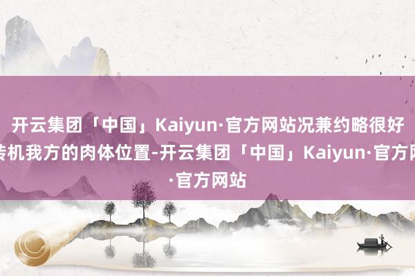 开云集团「中国」Kaiyun·官方网站况兼约略很好地转机我方的肉体位置-开云集团「中国」Kaiyun·官方网站