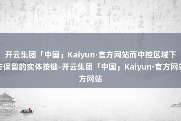 开云集团「中国」Kaiyun·官方网站而中控区域下方保留的实体按键-开云集团「中国」Kaiyun·官方网站