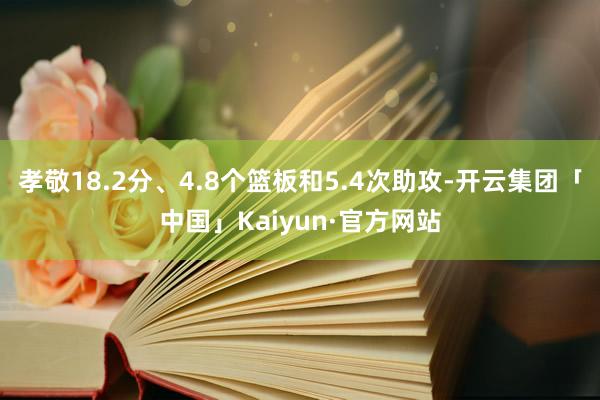 孝敬18.2分、4.8个篮板和5.4次助攻-开云集团「中国」Kaiyun·官方网站