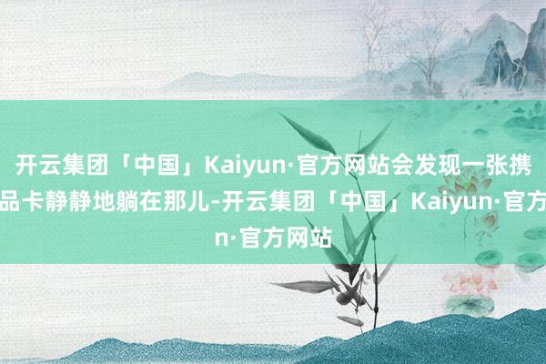 开云集团「中国」Kaiyun·官方网站会发现一张携程礼品卡静静地躺在那儿-开云集团「中国」Kaiyun·官方网站